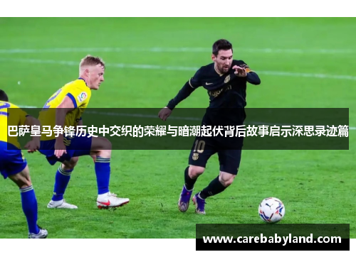 巴萨皇马争锋历史中交织的荣耀与暗潮起伏背后故事启示深思录迹篇