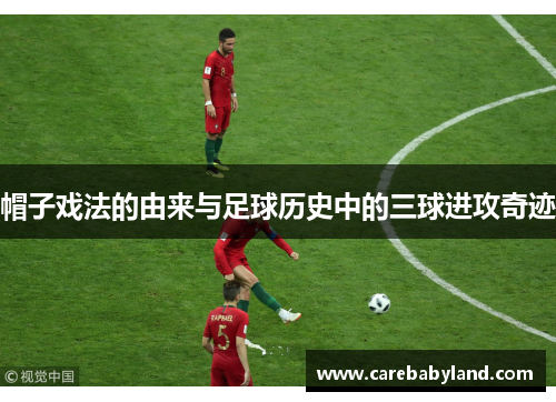 帽子戏法的由来与足球历史中的三球进攻奇迹 帽子戏法的由来与足球历史中的三球进攻奇迹